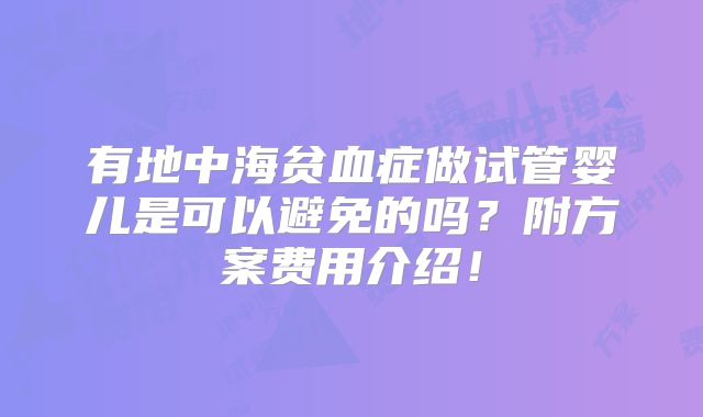 有地中海贫血症做试管婴儿是可以避免的吗？附方案费用介绍！