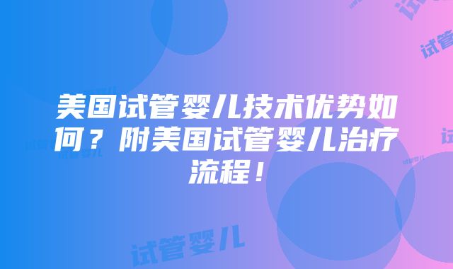 美国试管婴儿技术优势如何？附美国试管婴儿治疗流程！