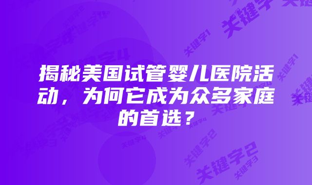 揭秘美国试管婴儿医院活动，为何它成为众多家庭的首选？