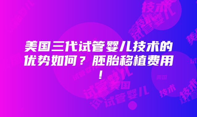 美国三代试管婴儿技术的优势如何？胚胎移植费用！