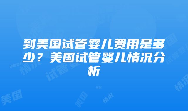 到美国试管婴儿费用是多少？美国试管婴儿情况分析