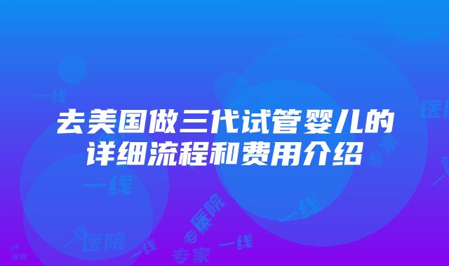 去美国做三代试管婴儿的详细流程和费用介绍