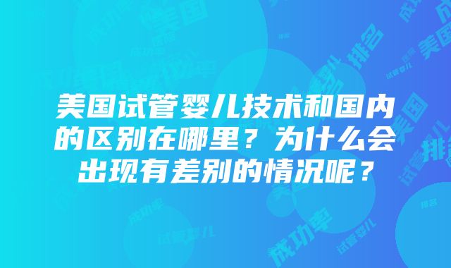 美国试管婴儿技术和国内的区别在哪里？为什么会出现有差别的情况呢？