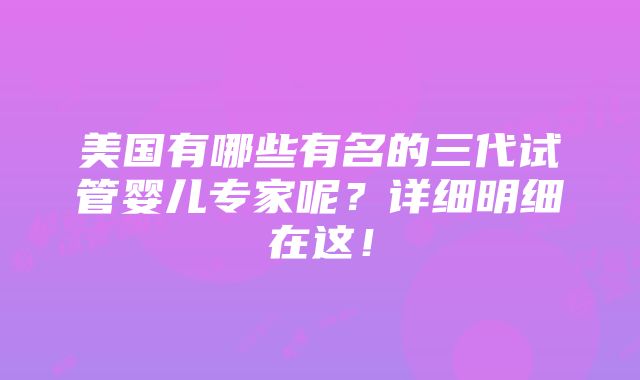 美国有哪些有名的三代试管婴儿专家呢？详细明细在这！