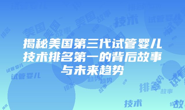 揭秘美国第三代试管婴儿技术排名第一的背后故事与未来趋势