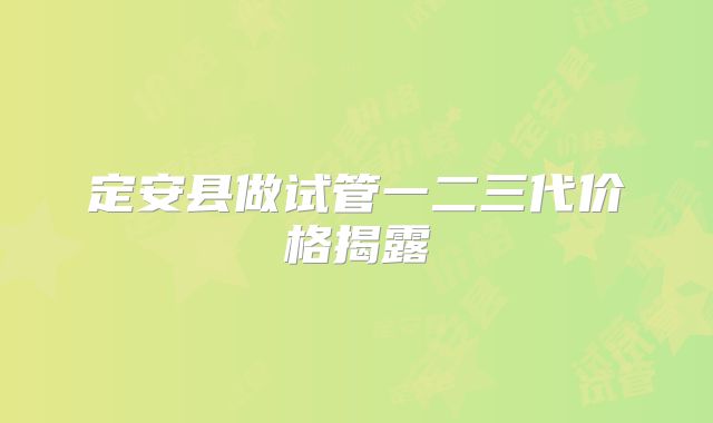 定安县做试管一二三代价格揭露