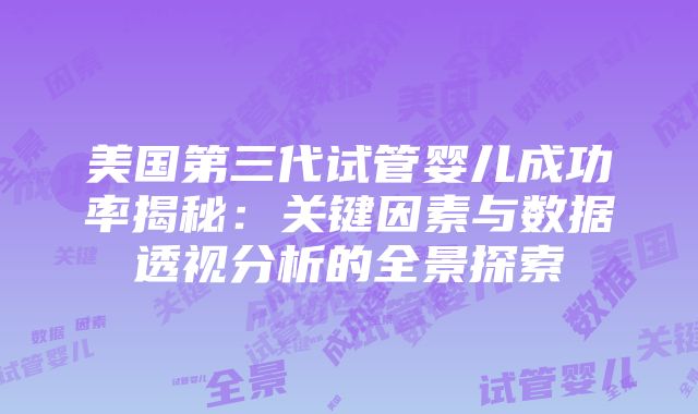 美国第三代试管婴儿成功率揭秘：关键因素与数据透视分析的全景探索