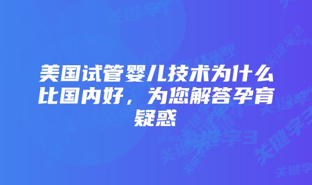 美国试管婴儿技术为什么比国内好，为您解答孕育疑惑