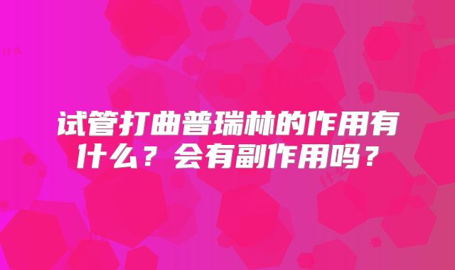 试管打曲普瑞林的作用有什么？会有副作用吗？