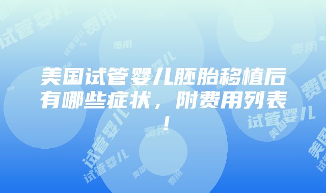 美国试管婴儿胚胎移植后有哪些症状，附费用列表！