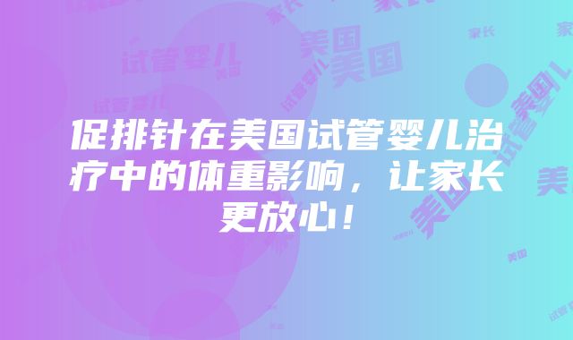 促排针在美国试管婴儿治疗中的体重影响，让家长更放心！