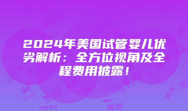 2024年美国试管婴儿优劣解析：全方位视角及全程费用披露！