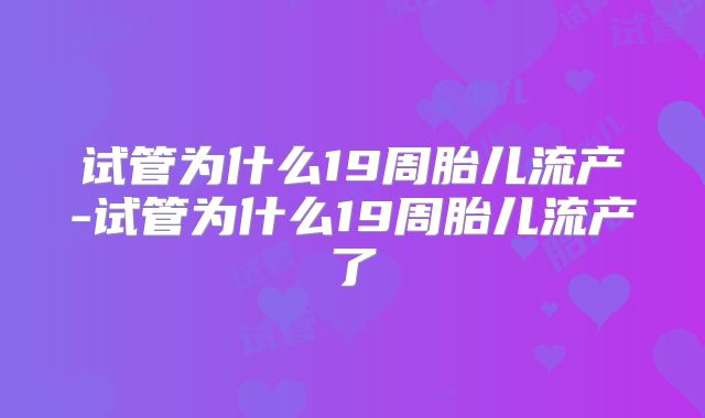 试管为什么19周胎儿流产-试管为什么19周胎儿流产了