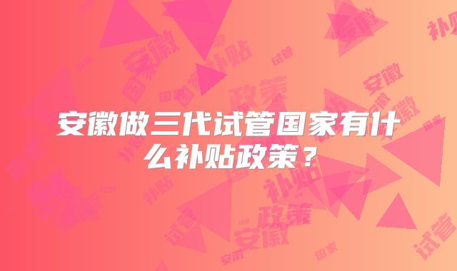 安徽做三代试管国家有什么补贴政策？