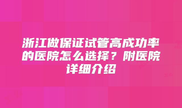 浙江做保证试管高成功率的医院怎么选择？附医院详细介绍