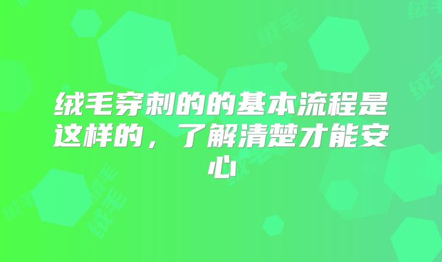 绒毛穿刺的的基本流程是这样的，了解清楚才能安心