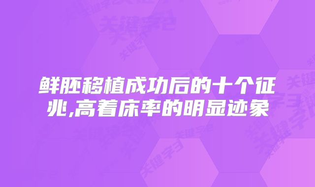 鲜胚移植成功后的十个征兆,高着床率的明显迹象