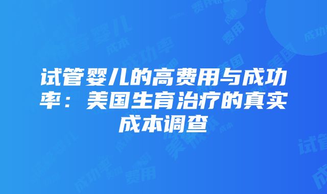 试管婴儿的高费用与成功率：美国生育治疗的真实成本调查