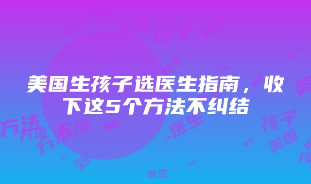 美国生孩子选医生指南，收下这5个方法不纠结