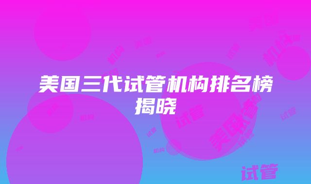 美国三代试管机构排名榜揭晓