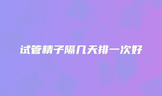 试管精子隔几天排一次好