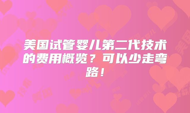 美国试管婴儿第二代技术的费用概览？可以少走弯路！