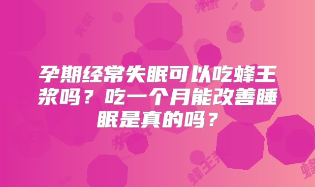 孕期经常失眠可以吃蜂王浆吗？吃一个月能改善睡眠是真的吗？