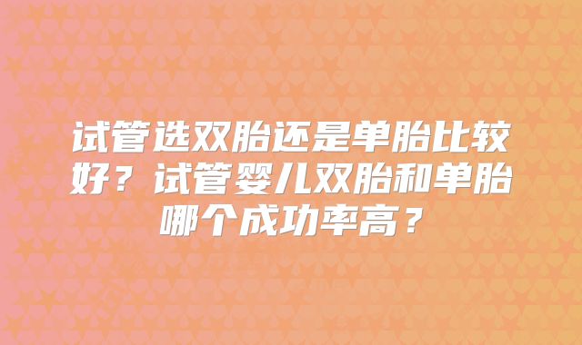 试管选双胎还是单胎比较好？试管婴儿双胎和单胎哪个成功率高？