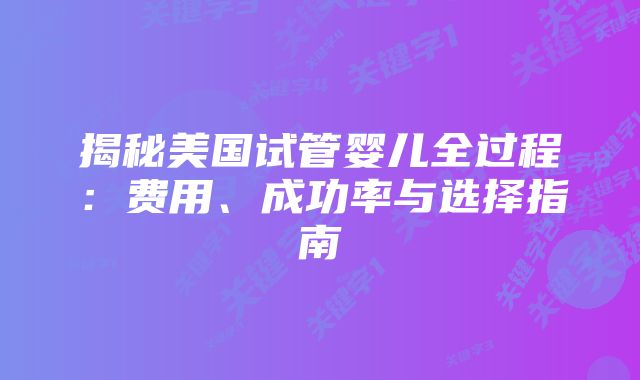 揭秘美国试管婴儿全过程：费用、成功率与选择指南