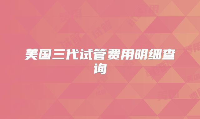 美国三代试管费用明细查询