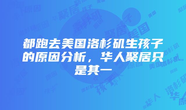 都跑去美国洛杉矶生孩子的原因分析，华人聚居只是其一