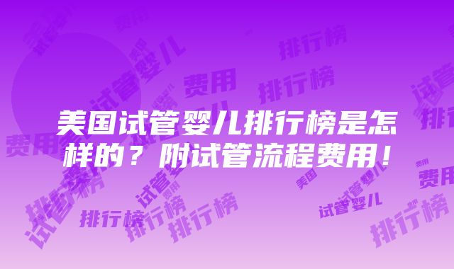 美国试管婴儿排行榜是怎样的？附试管流程费用！