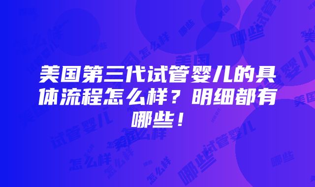 美国第三代试管婴儿的具体流程怎么样？明细都有哪些！