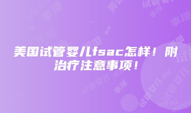 美国试管婴儿fsac怎样！附治疗注意事项！