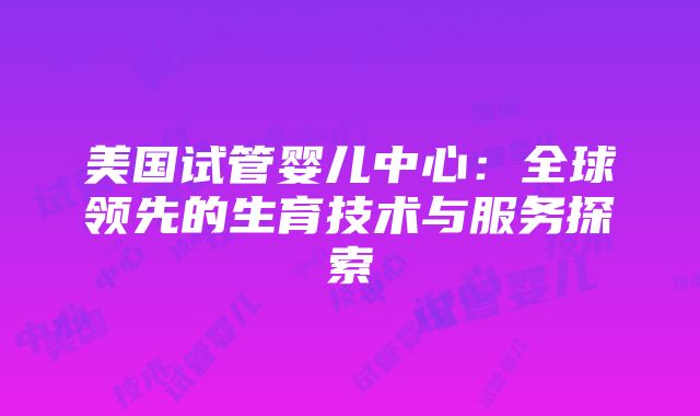 美国试管婴儿中心：全球领先的生育技术与服务探索