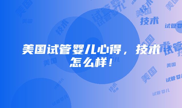 美国试管婴儿心得，技术怎么样！