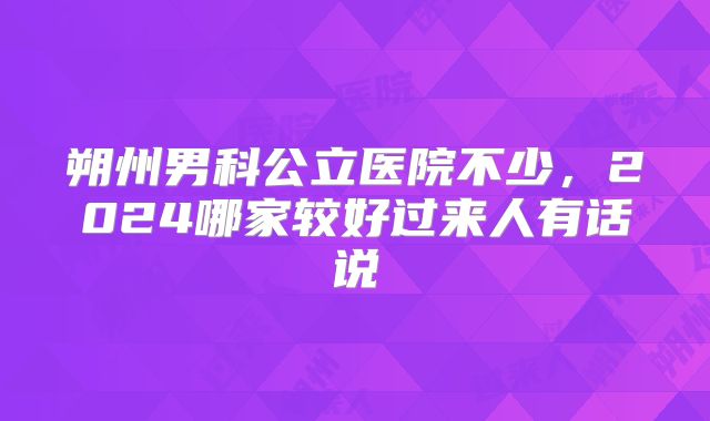 朔州男科公立医院不少，2024哪家较好过来人有话说