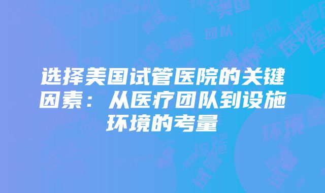 选择美国试管医院的关键因素：从医疗团队到设施环境的考量