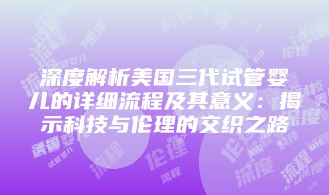 深度解析美国三代试管婴儿的详细流程及其意义：揭示科技与伦理的交织之路