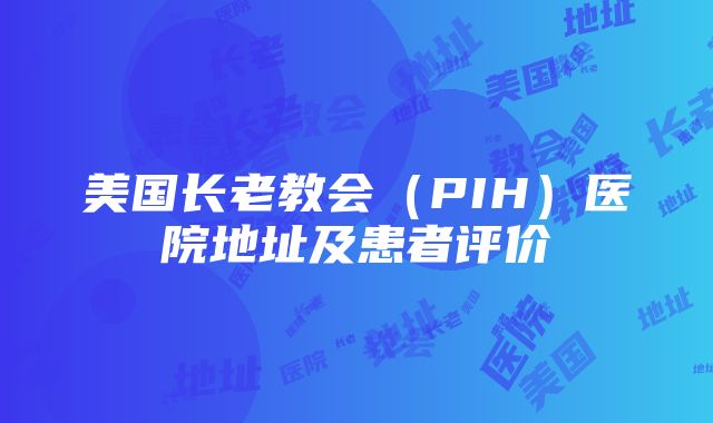 美国长老教会（PIH）医院地址及患者评价