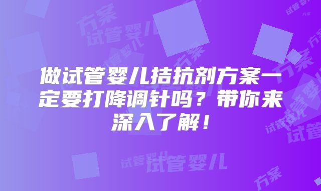 做试管婴儿拮抗剂方案一定要打降调针吗？带你来深入了解！