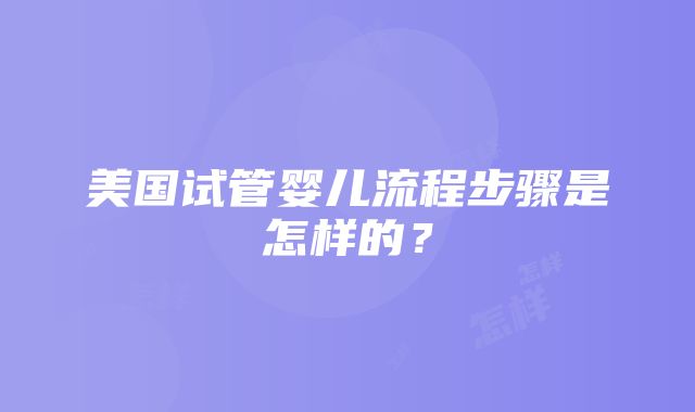 美国试管婴儿流程步骤是怎样的？