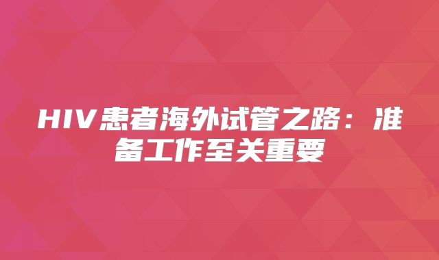 HIV患者海外试管之路：准备工作至关重要