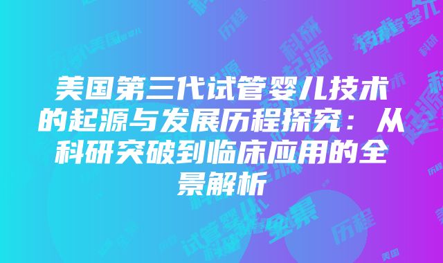 美国第三代试管婴儿技术的起源与发展历程探究：从科研突破到临床应用的全景解析