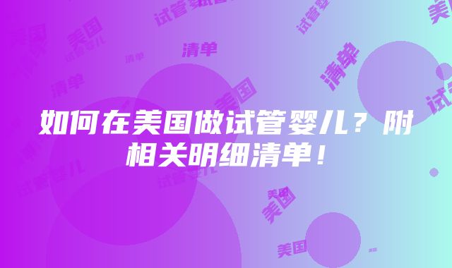 如何在美国做试管婴儿？附相关明细清单！