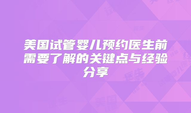 美国试管婴儿预约医生前需要了解的关键点与经验分享