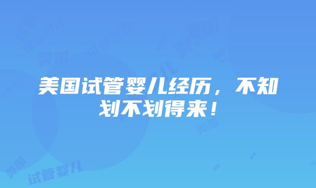 美国试管婴儿经历，不知划不划得来！