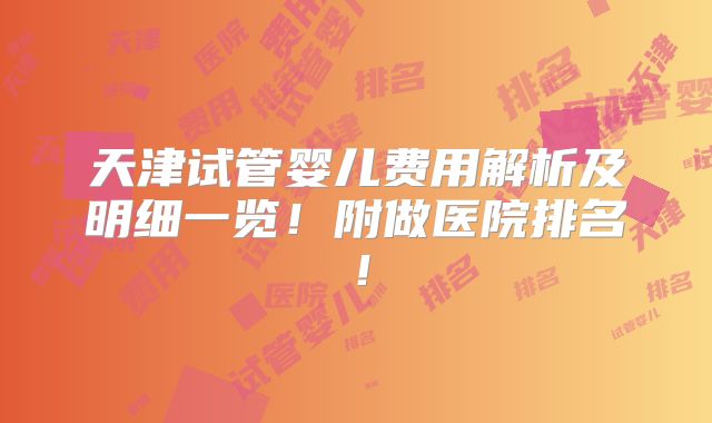 天津试管婴儿费用解析及明细一览！附做医院排名！