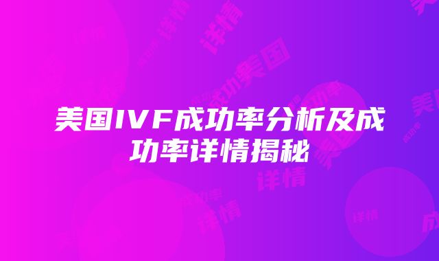 美国IVF成功率分析及成功率详情揭秘