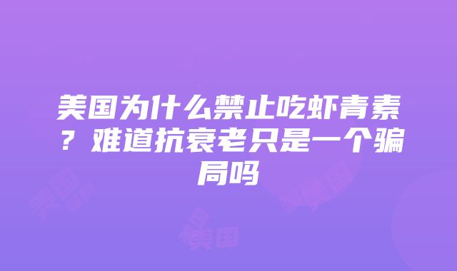 美国为什么禁止吃虾青素？难道抗衰老只是一个骗局吗